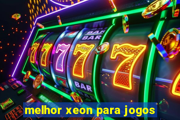 melhor xeon para jogos